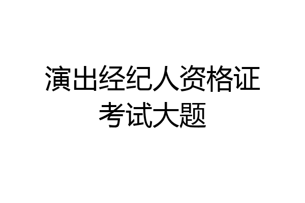 演出经纪人资格证考试大题