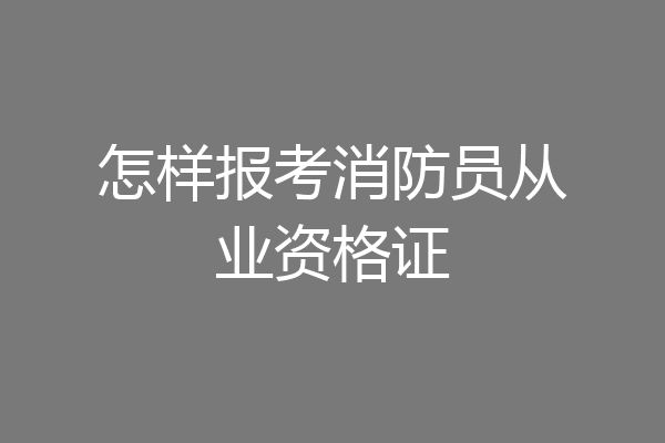 怎样报考消防员从业资格证