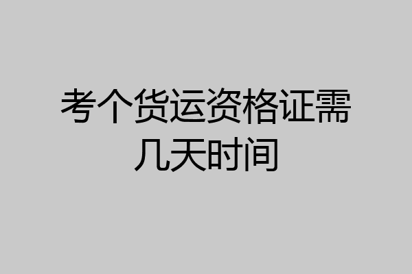 考个货运资格证需几天时间