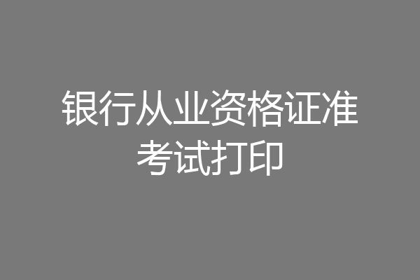 银行从业资格证准考试打印