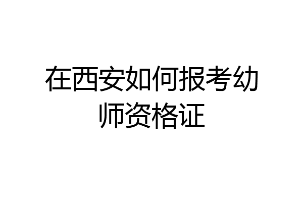 在西安如何报考幼师资格证