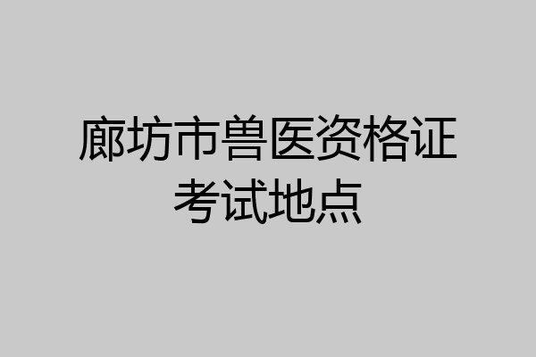 廊坊市兽医资格证考试地点