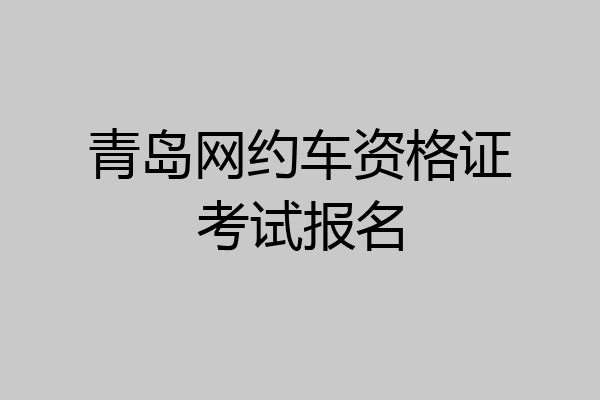 青岛网约车资格证考试报名