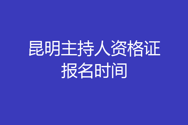 昆明主持人资格证报名时间