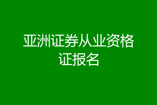 亚洲证券从业资格证报名