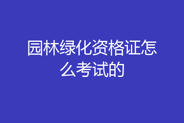 园林绿化资格证怎么考试的