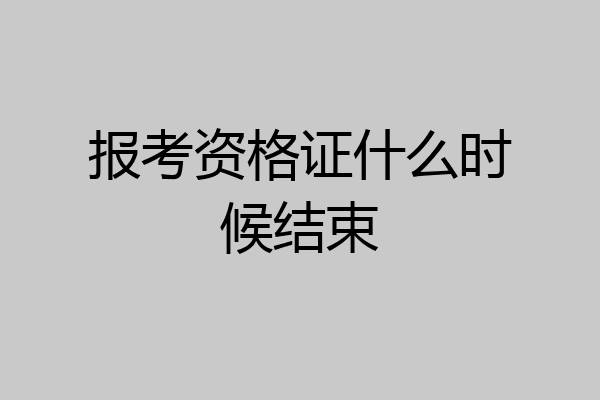 报考资格证什么时候结束