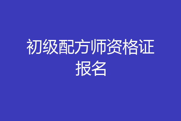 初级配方师资格证报名