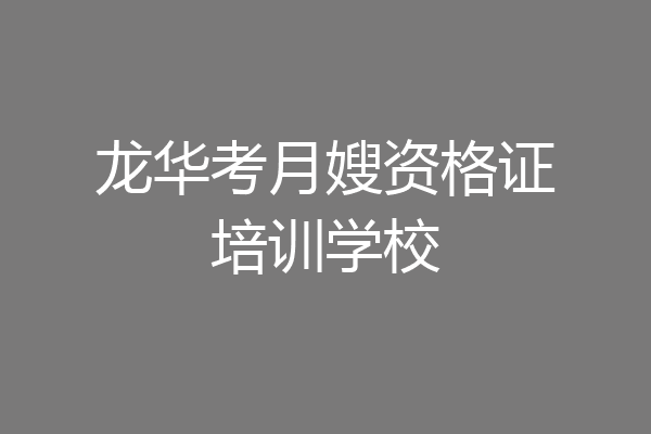 龙华考月嫂资格证培训学校