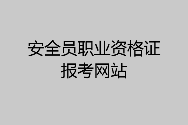安全员职业资格证报考网站