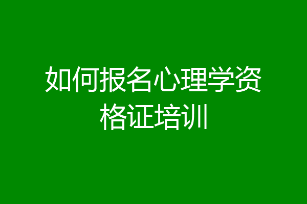 如何报名心理学资格证培训