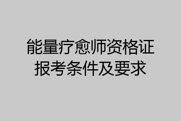 能量疗愈师资格证报考条件及要求