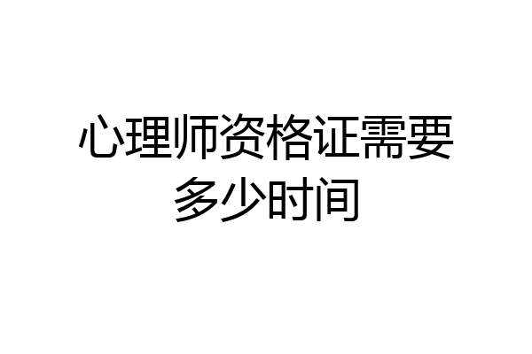 心理师资格证需要多少时间