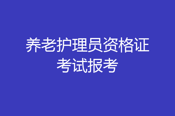养老护理员资格证考试报考