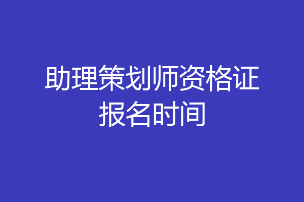 助理策划师资格证报名时间