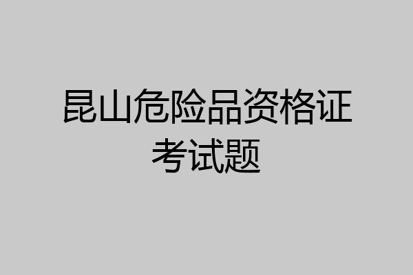 昆山危险品资格证考试题