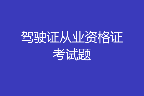 驾驶证从业资格证考试题