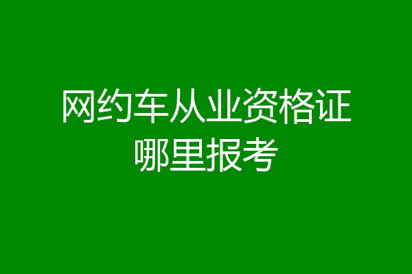 网约车从业资格证哪里报考