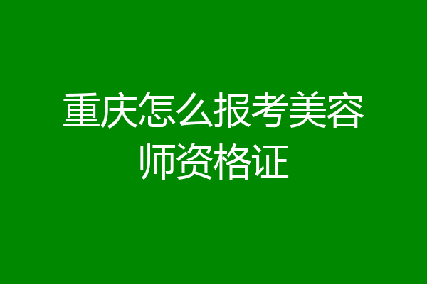 重庆怎么报考美容师资格证