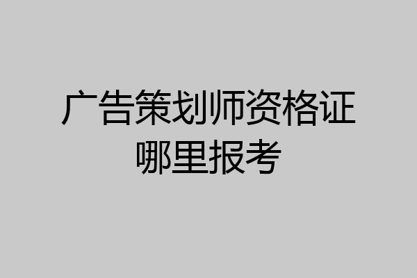 广告策划师资格证哪里报考