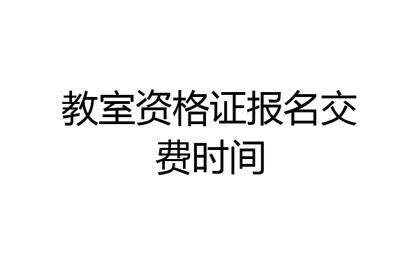 教室资格证报名交费时间