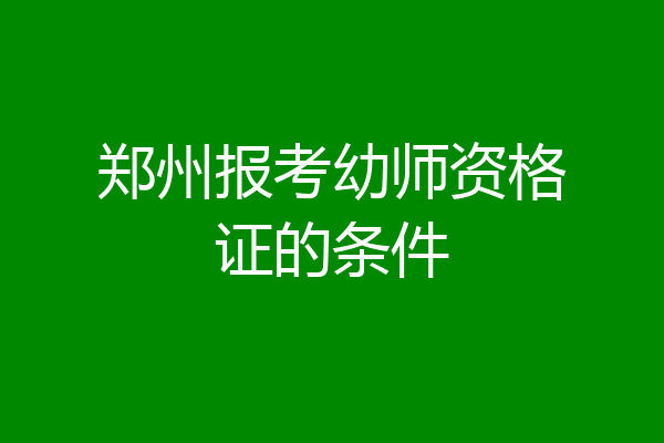 郑州报考幼师资格证的条件