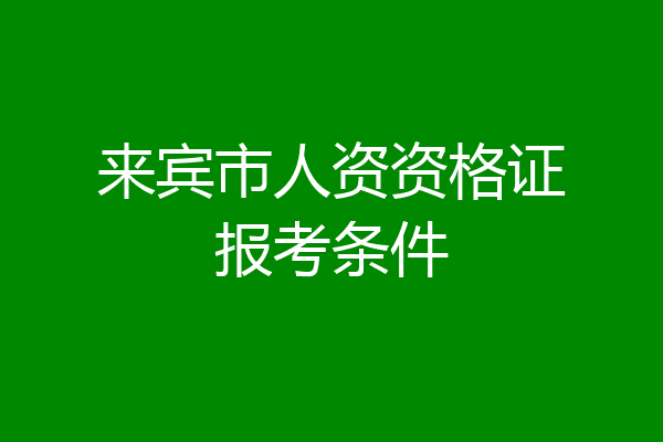 来宾市人资资格证报考条件