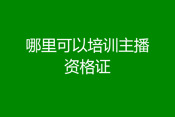 哪里可以培训主播资格证