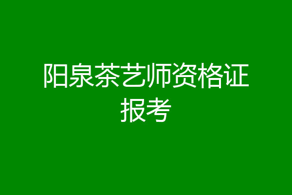阳泉茶艺师资格证报考