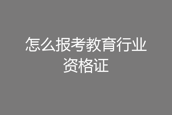 怎么报考教育行业资格证