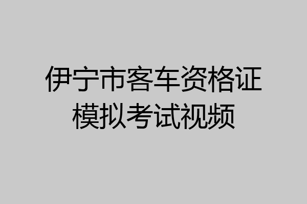 伊宁市客车资格证模拟考试视频