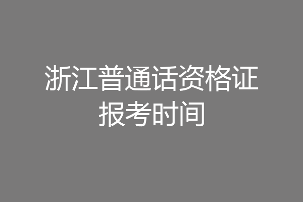 浙江普通话资格证报考时间