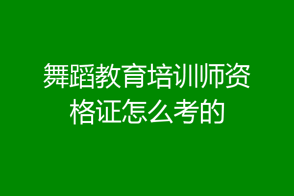 舞蹈教育培训师资格证怎么考的