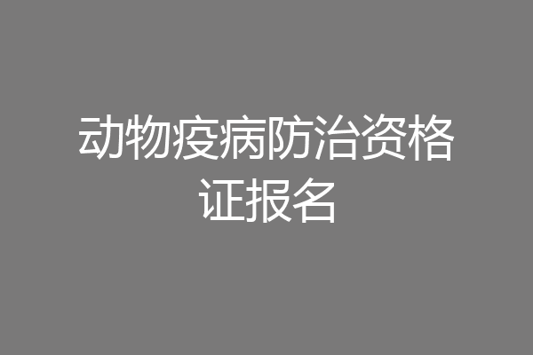 动物疫病防治资格证报名