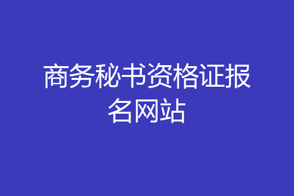 商务秘书资格证报名网站