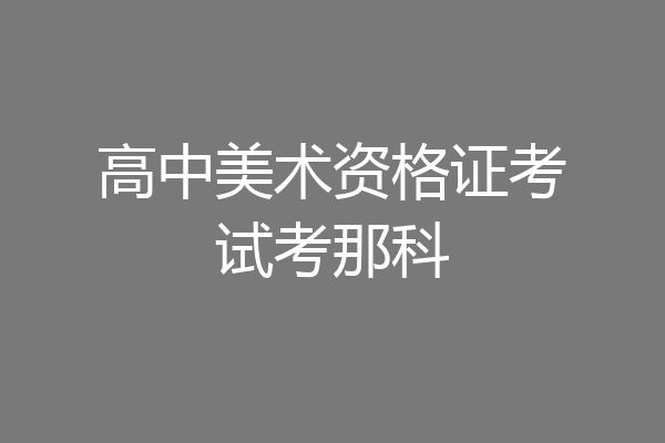 高中美术资格证考试考那科