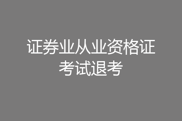 证券业从业资格证考试退考