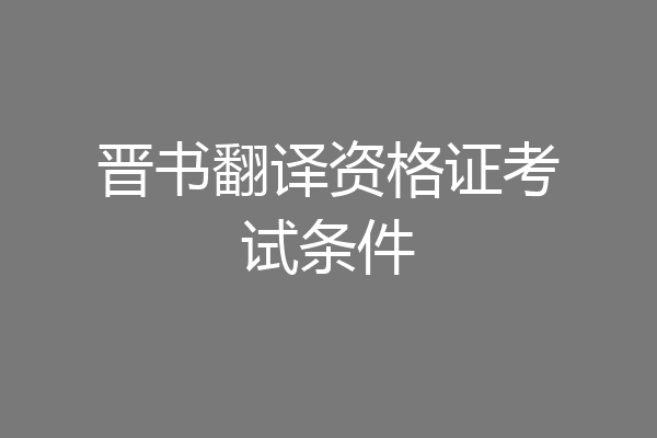 晋书翻译资格证考试条件
