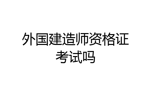 外国建造师资格证考试吗