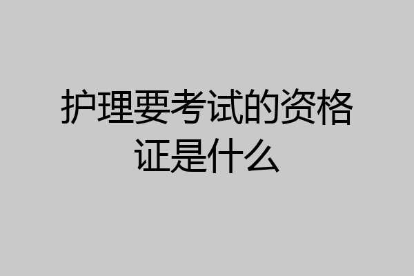 护理要考试的资格证是什么