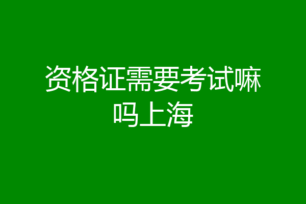 资格证需要考试嘛吗上海