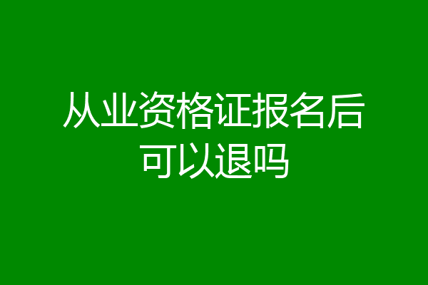 从业资格证报名后可以退吗