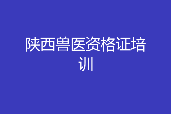 陕西兽医资格证培训