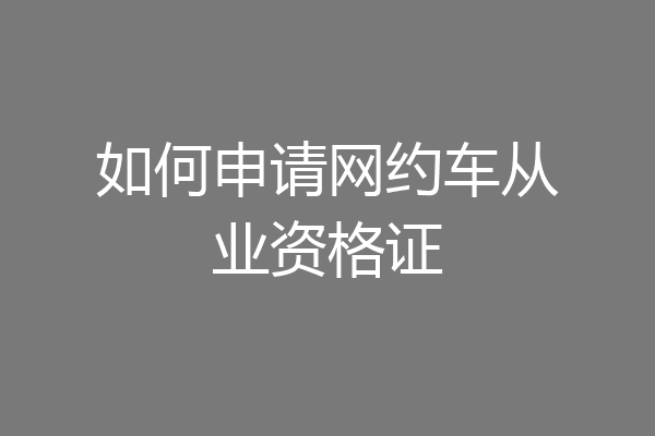 如何申请网约车从业资格证