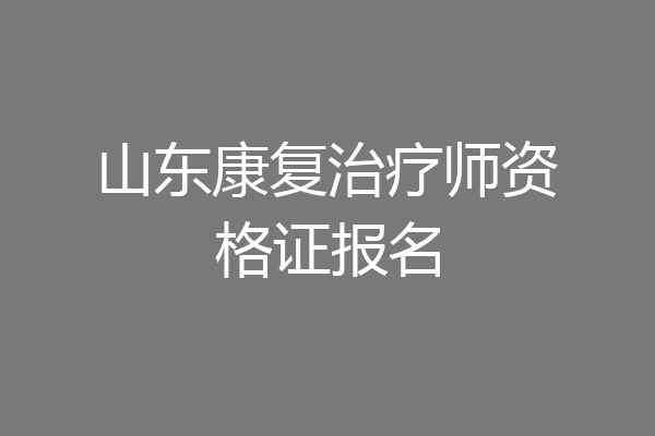 山东康复治疗师资格证报名