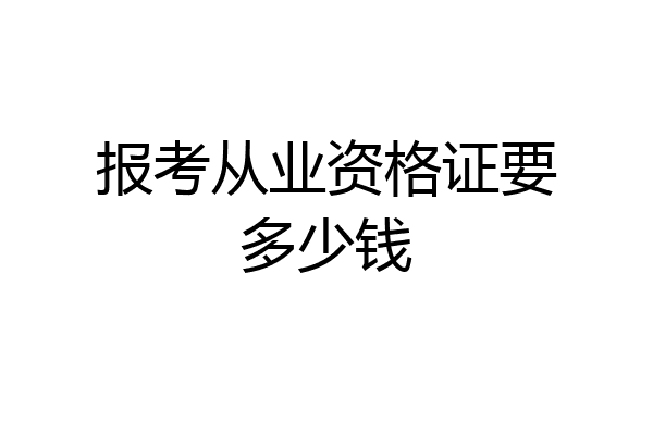 报考从业资格证要多少钱