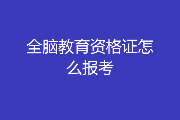 全脑教育资格证怎么报考