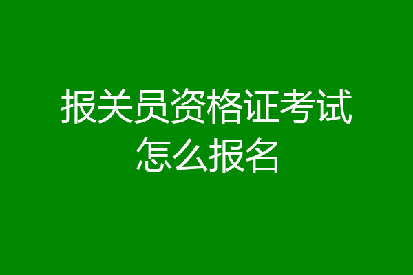 报关员资格证考试怎么报名