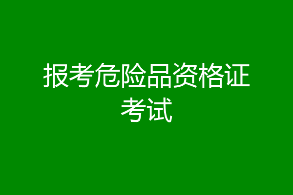 报考危险品资格证考试