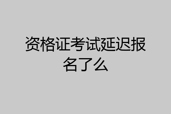 资格证考试延迟报名了么
